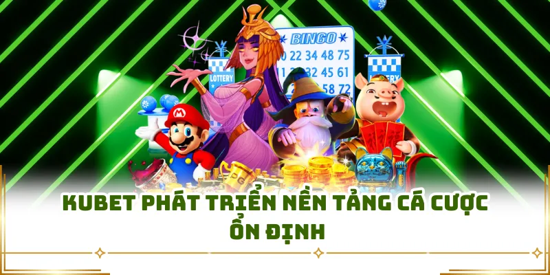 Kubet phát triển nền tảng cá cược ổn định