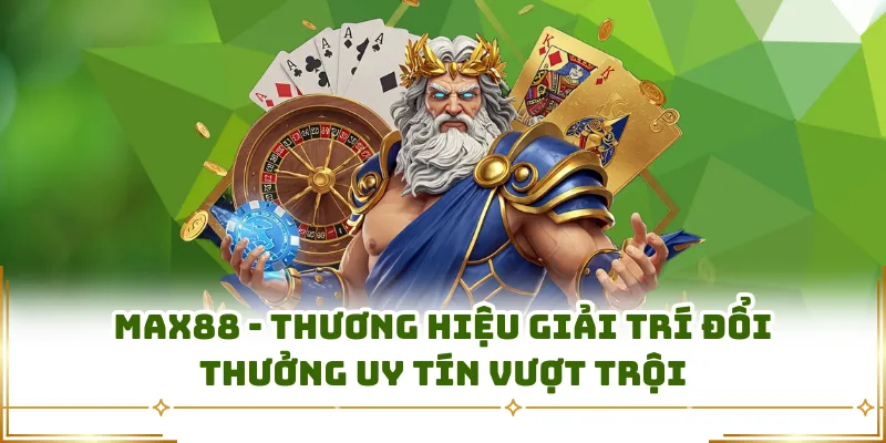 Max88 - Thương Hiệu Giải Trí Đổi Thưởng Uy Tín Vượt Trội
