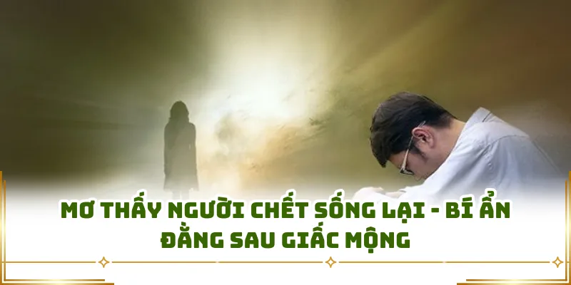 Mơ Thấy Người Chết Sống Lại - Bí Ẩn Đằng Sau Giấc Mộng