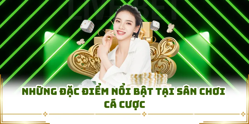 Những đặc điểm nổi bật tại sân chơi cá cược