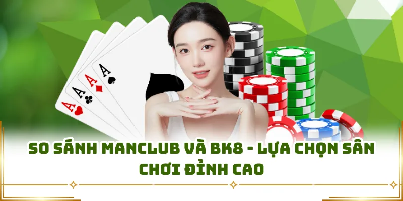 So Sánh Manclub Và BK8 - Lựa Chọn Sân Chơi Đỉnh Cao