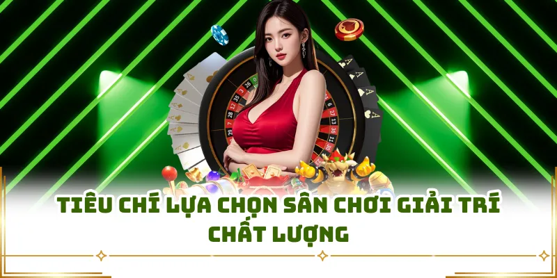 Tiêu chí lựa chọn sân chơi giải trí chất lượng 
